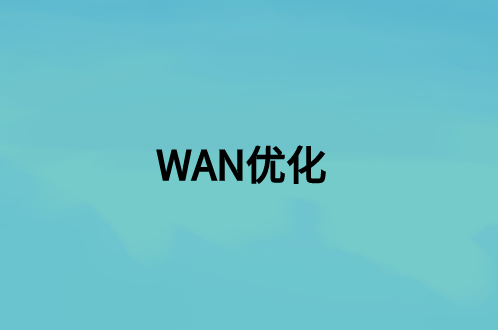 WAN優(yōu)化：這是什么，好處是什么?